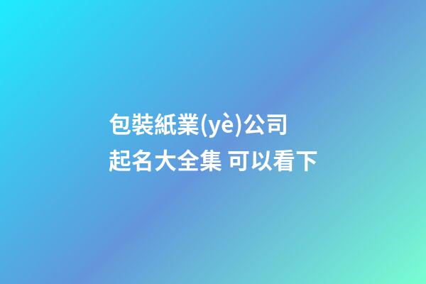 包裝紙業(yè)公司起名大全集 可以看下-第1張-公司起名-玄機派